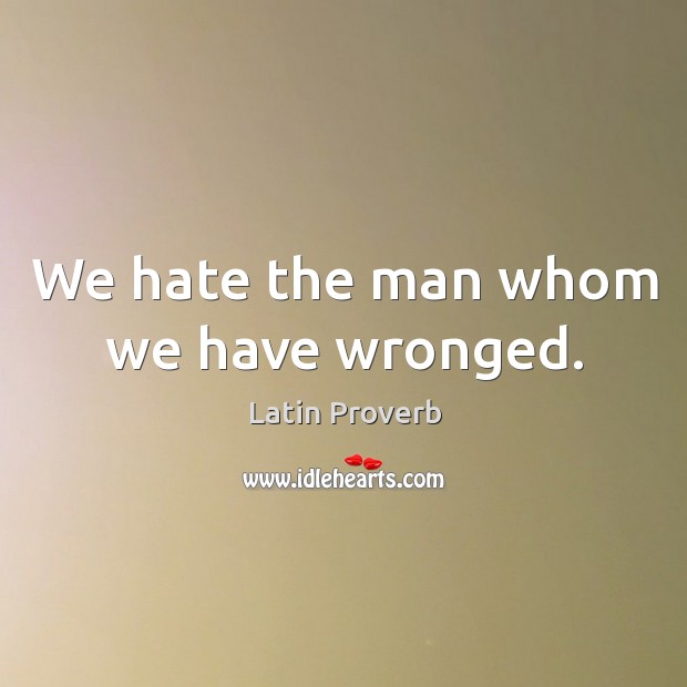 We hate the man whom we have wronged. Image