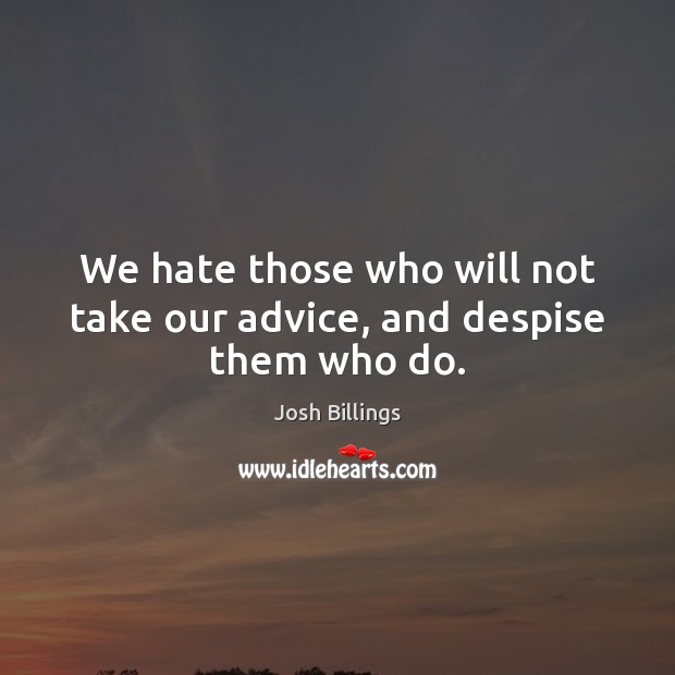 We hate those who will not take our advice, and despise them who do. Josh Billings Picture Quote