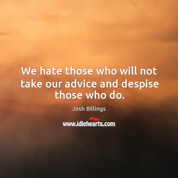 We hate those who will not take our advice and despise those who do. Josh Billings Picture Quote
