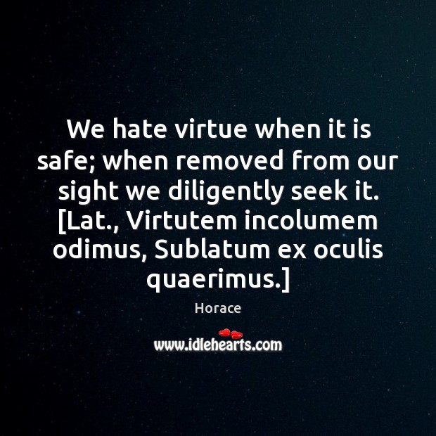 We hate virtue when it is safe; when removed from our sight Horace Picture Quote