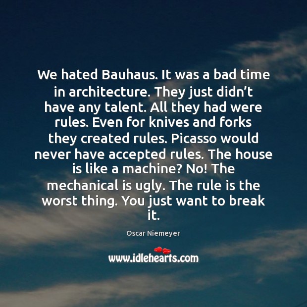 We hated Bauhaus. It was a bad time in architecture. They just Oscar Niemeyer Picture Quote