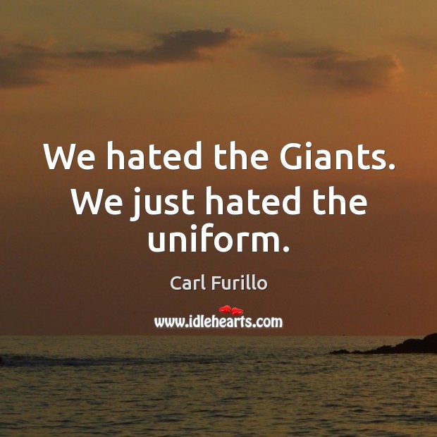 We hated the Giants. We just hated the uniform. Carl Furillo Picture Quote