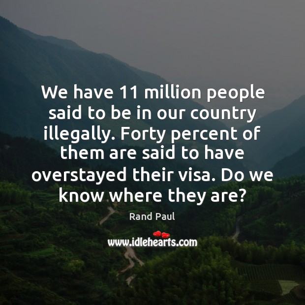 We have 11 million people said to be in our country illegally. Forty Rand Paul Picture Quote