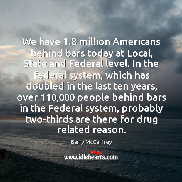 We have 1.8 million americans behind bars today at local, state and federal level. Image