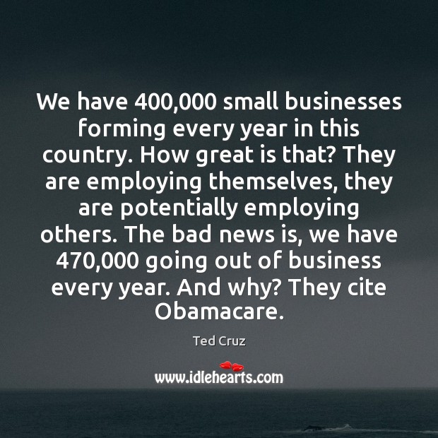 We have 400,000 small businesses forming every year in this country. How great Ted Cruz Picture Quote