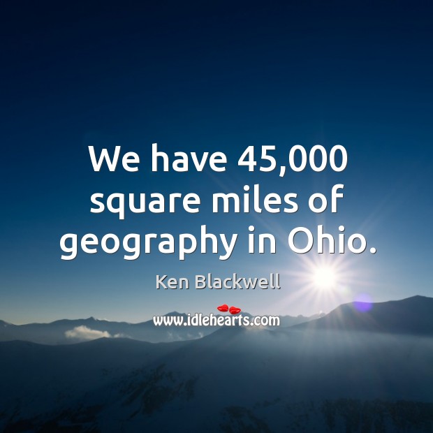 We have 45,000 square miles of geography in Ohio. Image