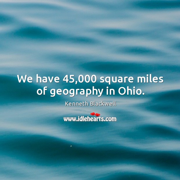 We have 45,000 square miles of geography in ohio. Kenneth Blackwell Picture Quote
