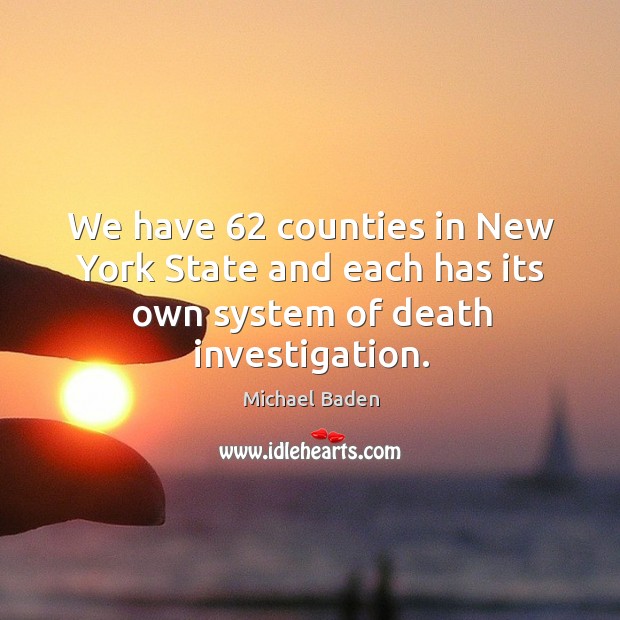 We have 62 counties in new york state and each has its own system of death investigation. Michael Baden Picture Quote