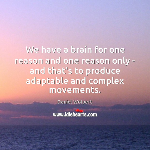 We have a brain for one reason and one reason only – Daniel Wolpert Picture Quote