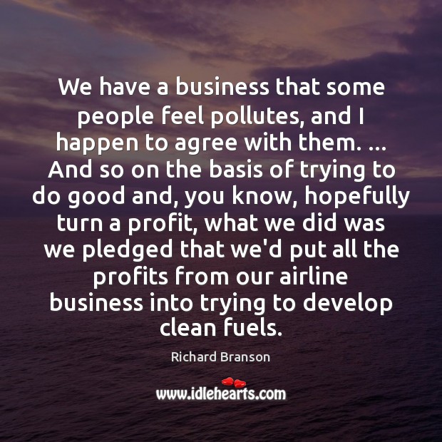 We have a business that some people feel pollutes, and I happen Richard Branson Picture Quote