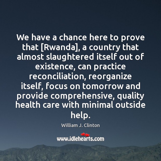 We have a chance here to prove that [Rwanda], a country that William J. Clinton Picture Quote