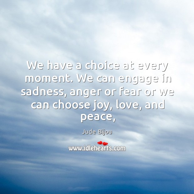 We have a choice at every moment. We can engage in sadness, Jude Bijou Picture Quote