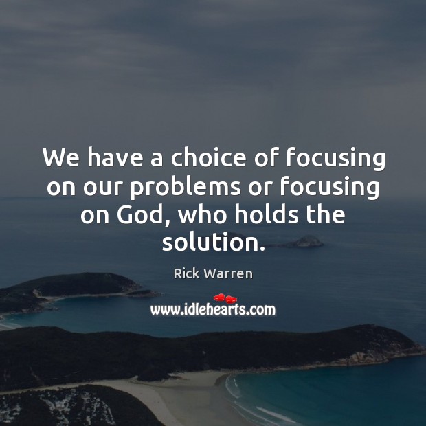 We have a choice of focusing on our problems or focusing on God, who holds the solution. Image
