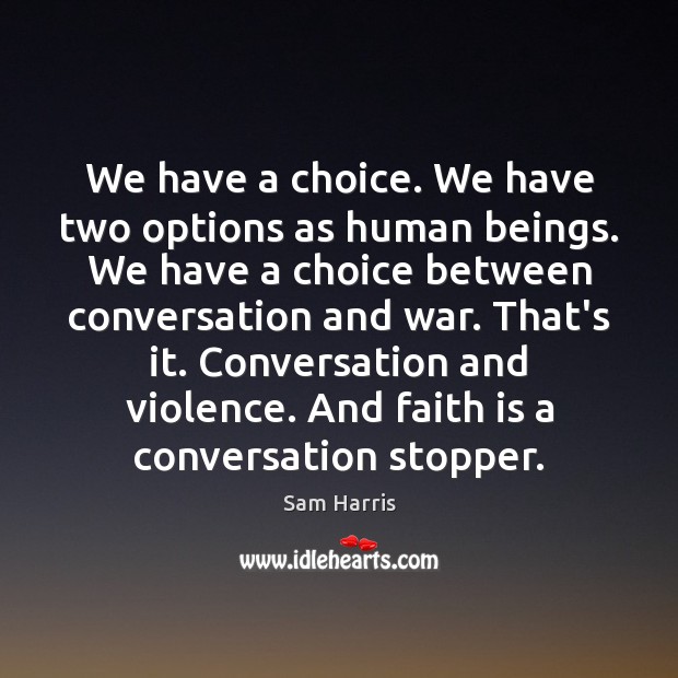 We have a choice. We have two options as human beings. We Sam Harris Picture Quote