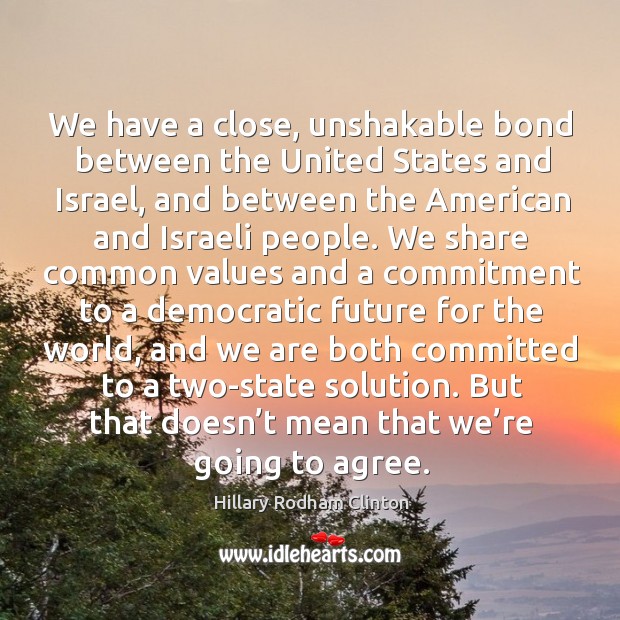 We have a close, unshakable bond between the united states and israel Hillary Rodham Clinton Picture Quote