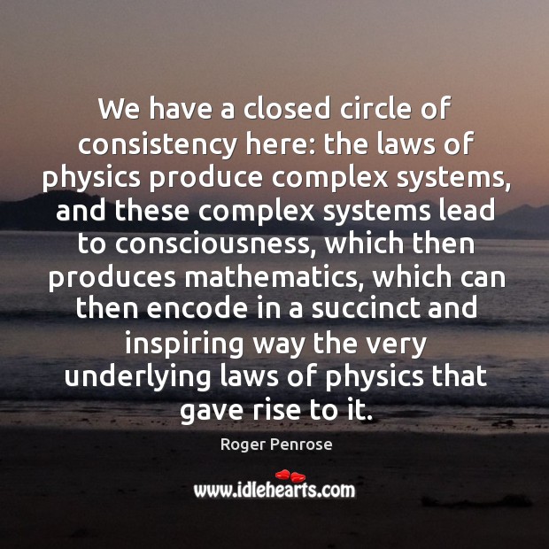We have a closed circle of consistency here: the laws of physics Roger Penrose Picture Quote