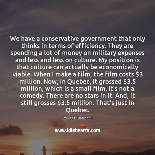 We have a conservative government that only thinks in terms of efficiency. Philippe Falardeau Picture Quote