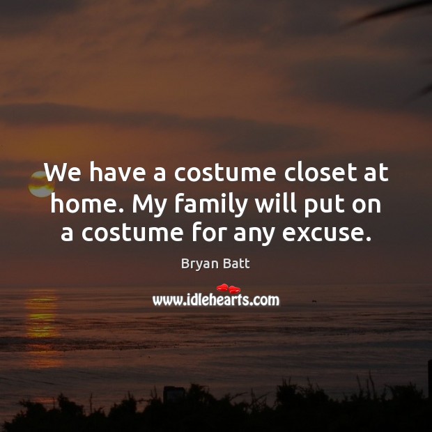 We have a costume closet at home. My family will put on a costume for any excuse. Bryan Batt Picture Quote