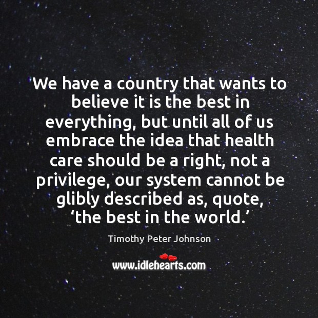 We have a country that wants to believe it is the best in everything, but until all of us Timothy Peter Johnson Picture Quote