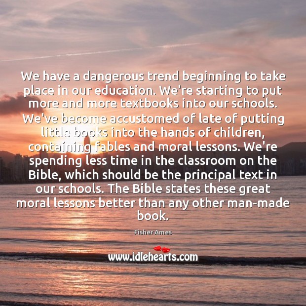 We have a dangerous trend beginning to take place in our education. Fisher Ames Picture Quote
