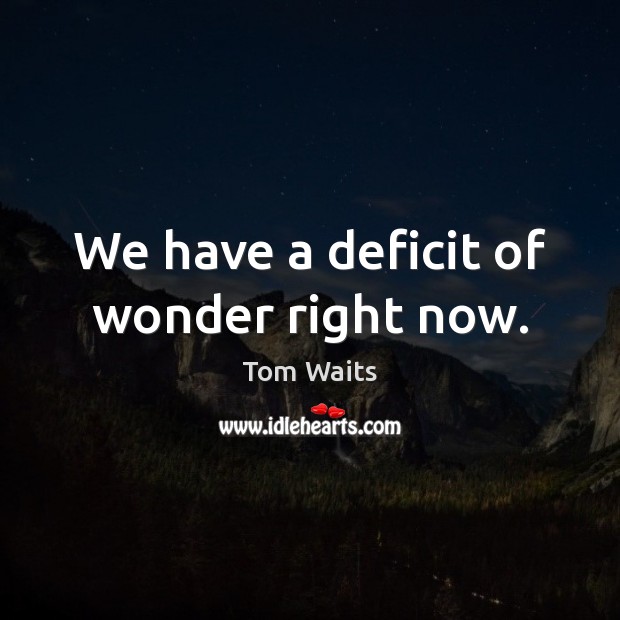 We have a deficit of wonder right now. Image