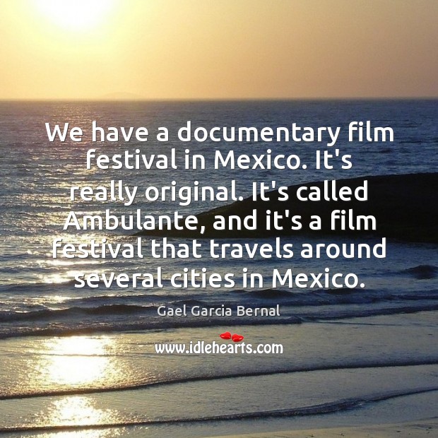 We have a documentary film festival in Mexico. It’s really original. It’s Image