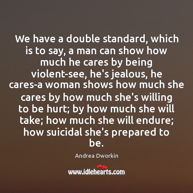 We have a double standard, which is to say, a man can Andrea Dworkin Picture Quote