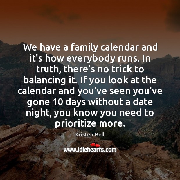 We have a family calendar and it’s how everybody runs. In truth, Kristen Bell Picture Quote