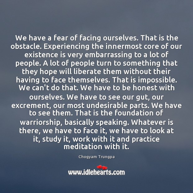 We have a fear of facing ourselves. That is the obstacle. Experiencing Chogyam Trungpa Picture Quote