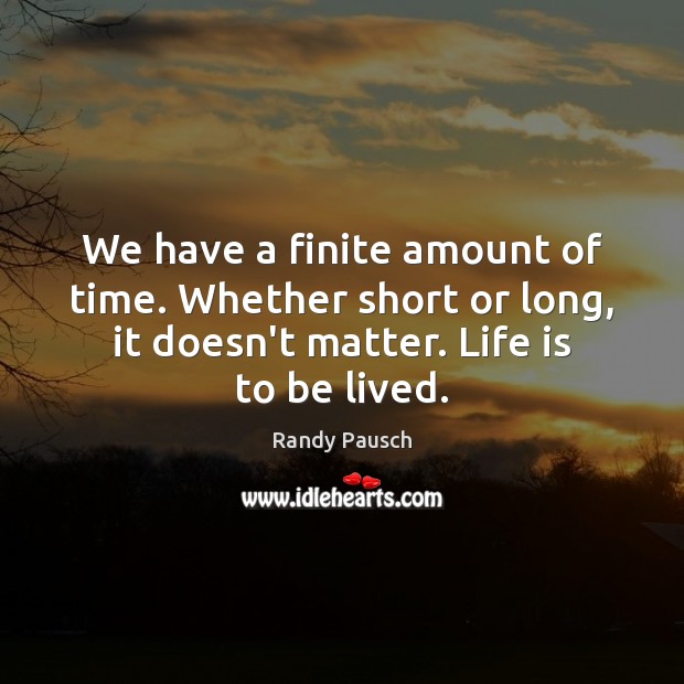 We have a finite amount of time. Whether short or long, it Randy Pausch Picture Quote