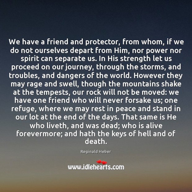 We have a friend and protector, from whom, if we do not Reginald Heber Picture Quote