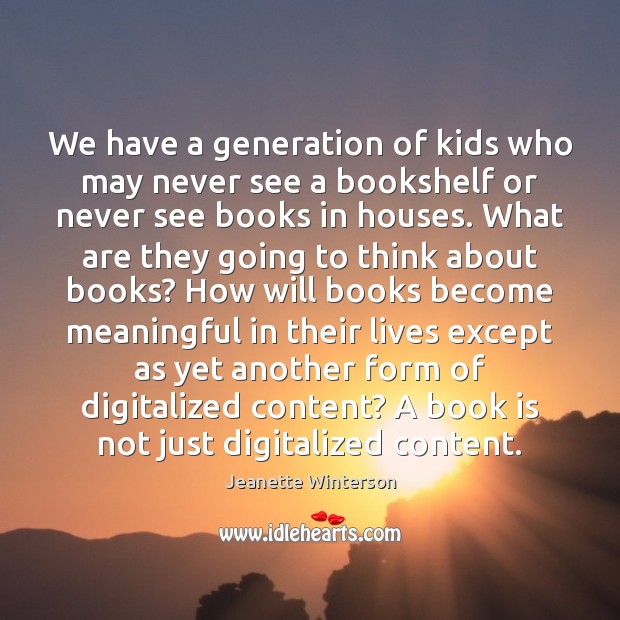 We have a generation of kids who may never see a bookshelf Books Quotes Image