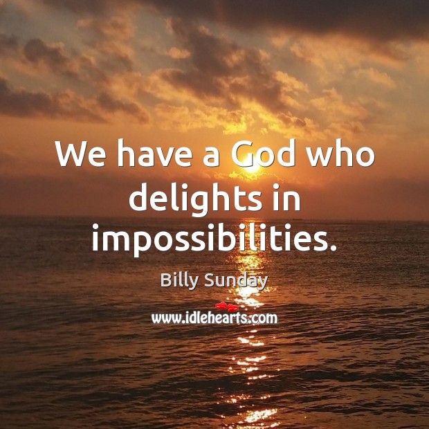 We have a God who delights in impossibilities. Billy Sunday Picture Quote