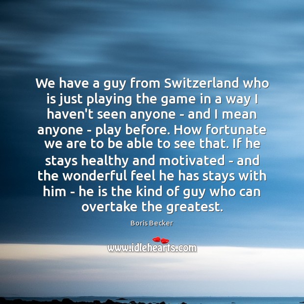 We have a guy from Switzerland who is just playing the game Boris Becker Picture Quote