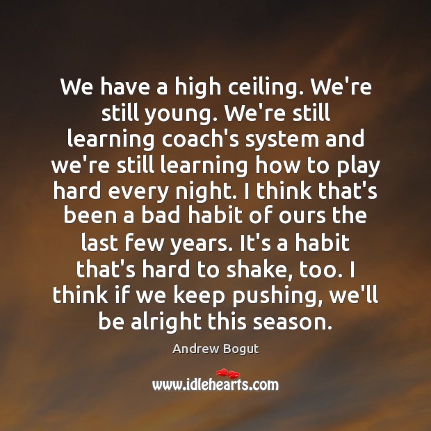 We have a high ceiling. We’re still young. We’re still learning coach’s Andrew Bogut Picture Quote