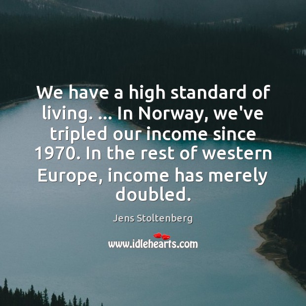We have a high standard of living. … In Norway, we’ve tripled our Income Quotes Image