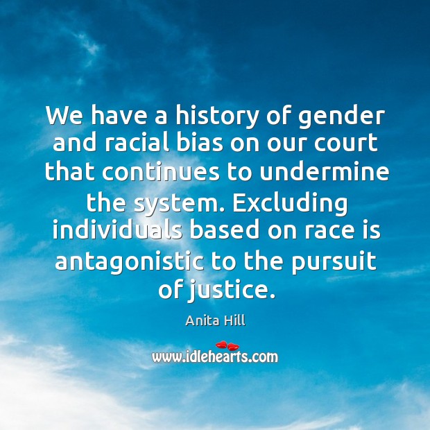 We have a history of gender and racial bias on our court that continues to undermine the system. Anita Hill Picture Quote