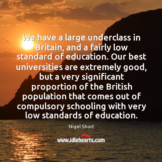 We have a large underclass in britain, and a fairly low standard of education. Nigel Short Picture Quote