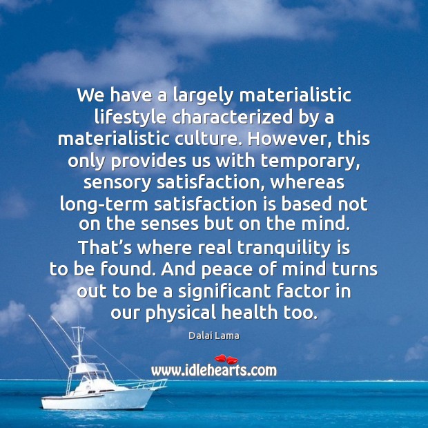We have a largely materialistic lifestyle characterized by a materialistic culture. However, 