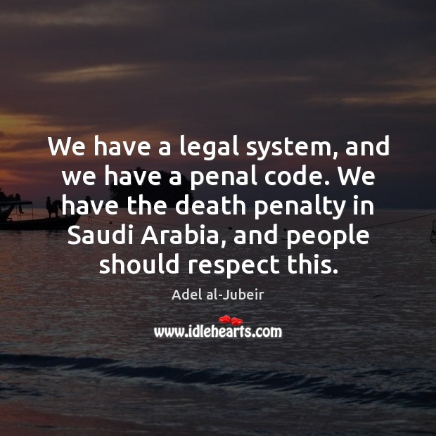 We have a legal system, and we have a penal code. We Adel al-Jubeir Picture Quote
