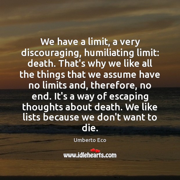 We have a limit, a very discouraging, humiliating limit: death. That’s why Umberto Eco Picture Quote