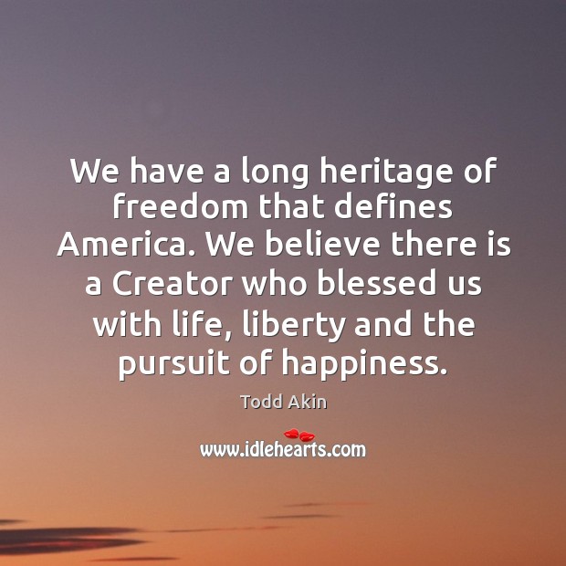 We have a long heritage of freedom that defines America. We believe Todd Akin Picture Quote