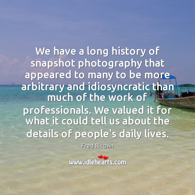 We have a long history of snapshot photography that appeared to many Fred Ritchin Picture Quote