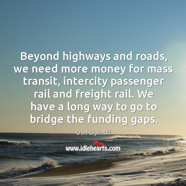 We have a long way to go to bridge the funding gaps. Dan Lipinski Picture Quote