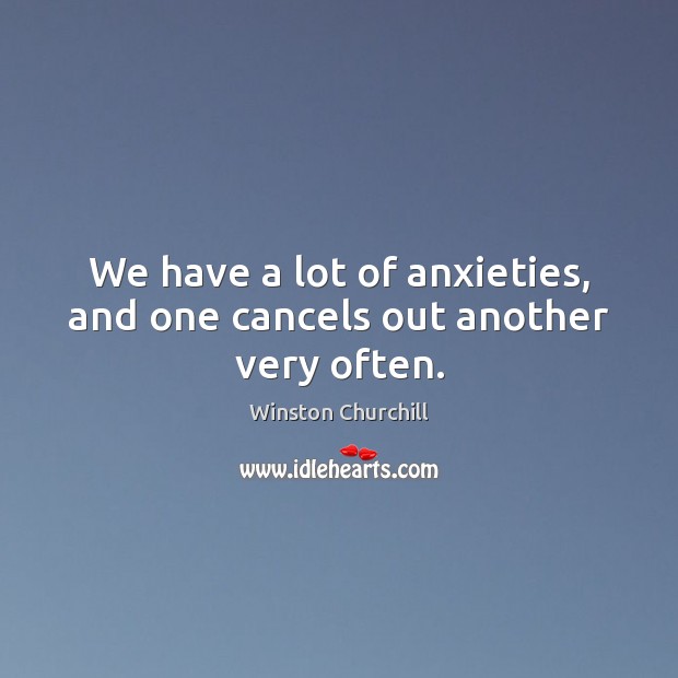 We have a lot of anxieties, and one cancels out another very often. Winston Churchill Picture Quote