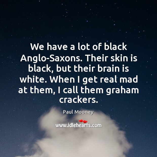 We have a lot of black Anglo-Saxons. Their skin is black, but 