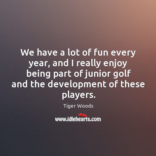 We have a lot of fun every year, and I really enjoy Tiger Woods Picture Quote