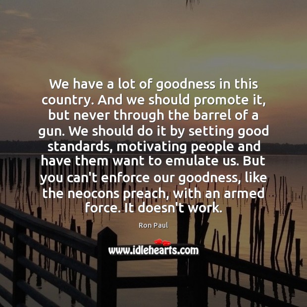 We have a lot of goodness in this country. And we should Ron Paul Picture Quote