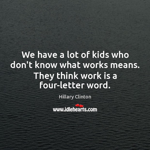 We have a lot of kids who don’t know what works means. Hillary Clinton Picture Quote