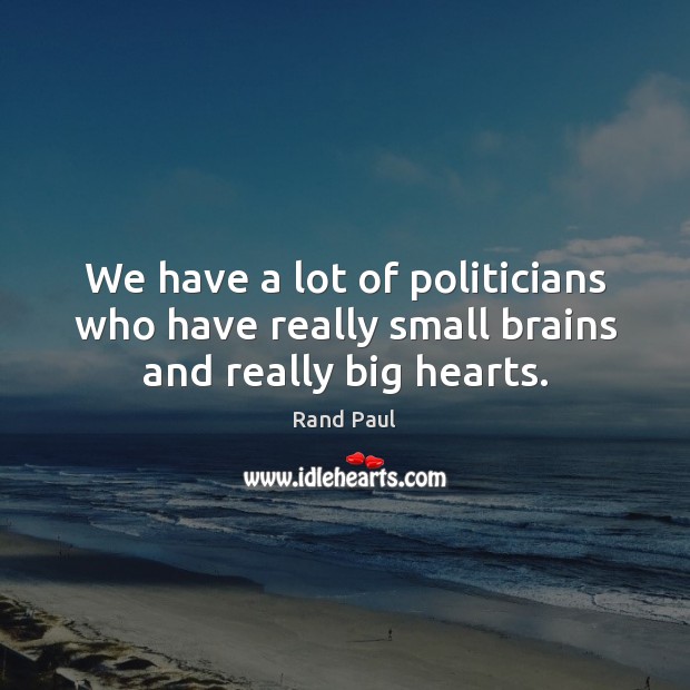 We have a lot of politicians who have really small brains and really big hearts. Rand Paul Picture Quote